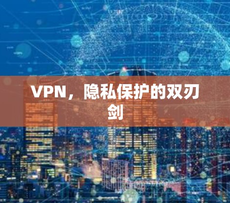 VPN，隐私保护的双刃剑
