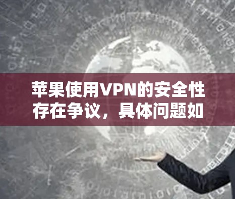 苹果使用VPN的安全性存在争议，具体问题如下