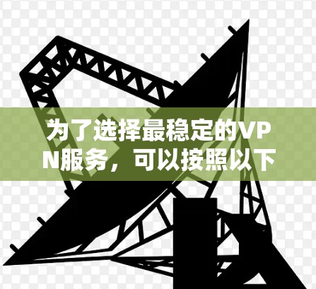 为了选择最稳定的VPN服务，可以按照以下步骤进行
