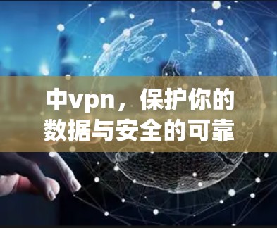 中vpn，保护你的数据与安全的可靠选择