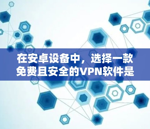 在安卓设备中，选择一款免费且安全的VPN软件是非常重要的。以下是一些推荐的安卓VPN软件，它们在安全性、功能性和易用性上都有所优势