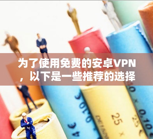 为了使用免费的安卓VPN，以下是一些推荐的选择