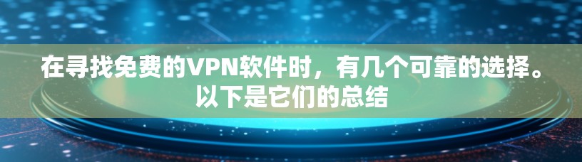 在寻找免费的VPN软件时，有几个可靠的选择。以下是它们的总结
