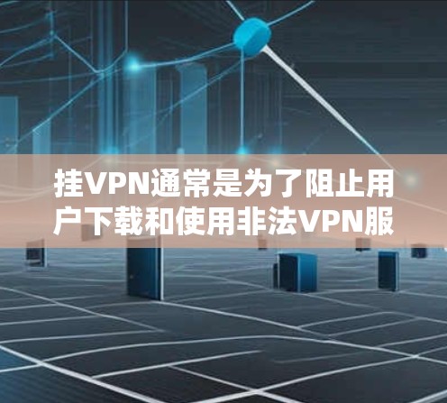 挂VPN通常是为了阻止用户下载和使用非法VPN服务，通常是出于安全考虑。以下是一些常见的方法和注意事项