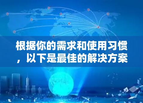 根据你的需求和使用习惯，以下是最佳的解决方案