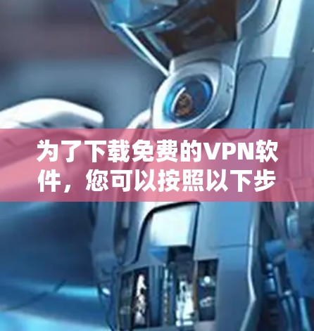 为了下载免费的VPN软件，您可以按照以下步骤进行