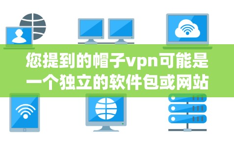 您提到的帽子vpn可能是一个独立的软件包或网站名，但目前我没有找到任何与帽子VPN相关的软件或应用。如果您指的是某个特定的软件、工具或包，请提供更多上下文或详细信息，以便我更好地帮助您找到相关资源