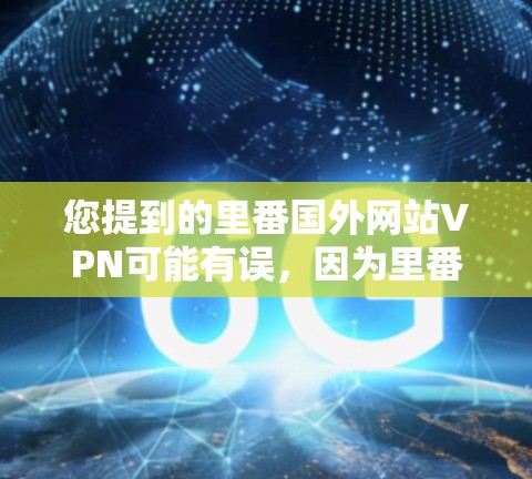 您提到的里番国外网站VPN可能有误,因为里番通常指的是中国的一个地区,而国外网站通常指的是从中国以外的国家访问中国网站。具体情况可能因地区而异,以下是一些可能的解释和建议 您提到的里番国外网站VPN可能有误,因为里番通常指的是中国的一个地区,而国外网站通常指的是从中国以外的国家访问中国网站。具体情况可能因地区而异,以下是一些可能的解释和建议