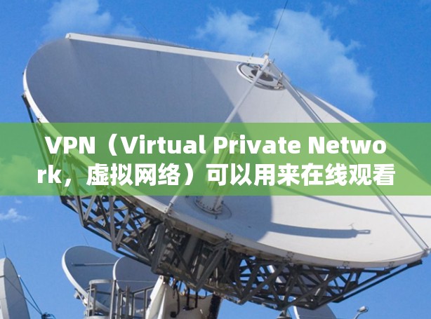 VPN（Virtual Private Network，虚拟网络）可以用来在线观看视频、游戏、或其他内容。以下是一些常用的VPN服务和对应的网址