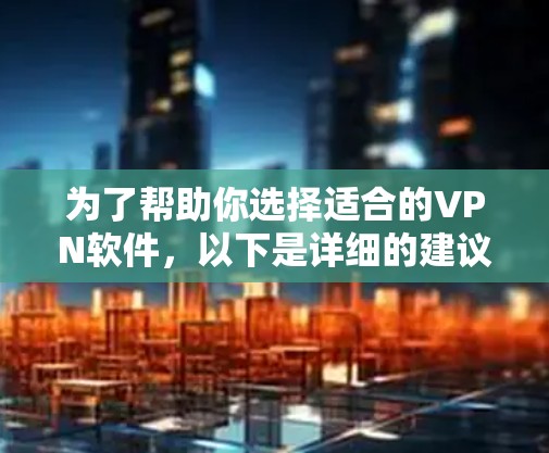 为了帮助你选择适合的VPN软件,以下是详细的建议 为了帮助你选择适合的VPN软件,以下是详细的建议