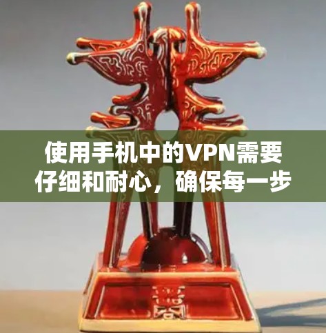 使用手机中的VPN需要仔细和耐心，确保每一步都正确无误，才能保障数据安全和隐私。以下是一步步的指南