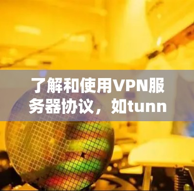 了解和使用VPN服务器协议，如tunnel协议，是一个系统性的学习过程。以下是一个有条理的总结，帮助你更好地理解和应用tunnel协议