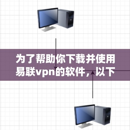 为了帮助你下载并使用易联vpn的软件，以下是一个详细的步骤指南
