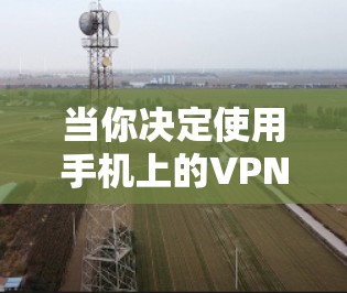 当你决定使用手机上的VPN时,以下是一个结构化的推荐和建议,帮助你做出最佳选择 当你决定使用手机上的VPN时,以下是一个结构化的推荐和建议,帮助你做出最佳选择