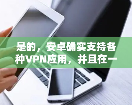 是的，安卓确实支持各种VPN应用，并且在一定程度上是安全可靠的选择。以下是可以在安卓上创建和使用VPN的步骤