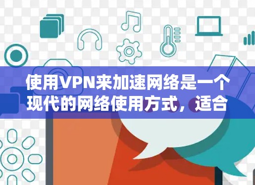 使用VPN来加速网络是一个现代的网络使用方式,适合那些希望减少延迟和提高连接速度的人。以下是一个系统化的指南,帮助您有效使用VPN 使用VPN来加速网络是一个现代的网络使用方式,适合那些希望减少延迟和提高连接速度的人。以下是一个系统化的指南,帮助您有效使用VPN