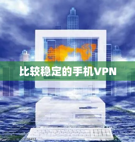 比较稳定的手机VPN 比较稳定的手机VPN