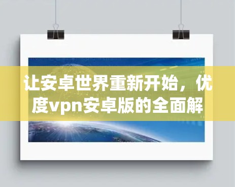 让安卓世界重新开始，优度vpn安卓版的全面解决方案
