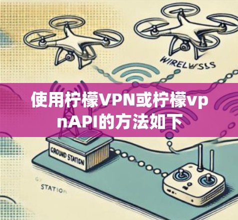 使用柠檬VPN或柠檬vpnAPI的方法如下