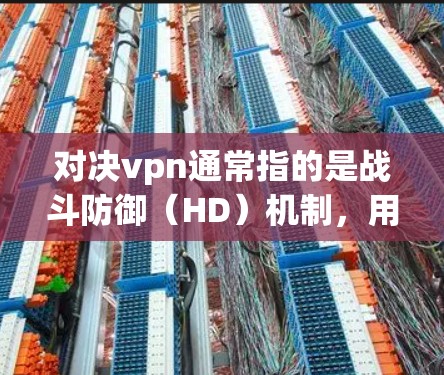 对决vpn通常指的是战斗防御(HD)机制,用于在战斗中保护自己免受伤害。以下是一些关于对决vpn挂机的基本方法 对决vpn通常指的是战斗防御(HD)机制,用于在战斗中保护自己免受伤害。以下是一些关于对决vpn挂机的基本方法