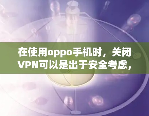 在使用oppo手机时，关闭VPN可以是出于安全考虑，避免不必要的数据泄露或隐私问题。以下是一些方法，您可以根据自己的情况来操作