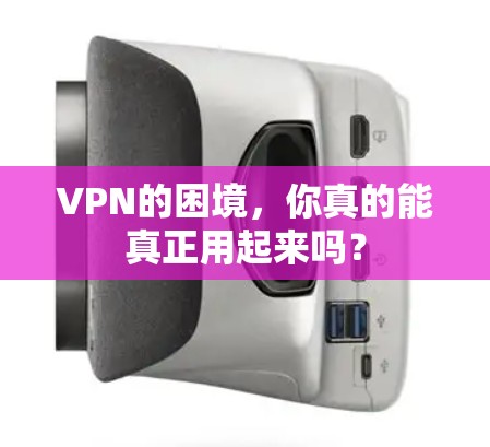 VPN的困境，你真的能真正用起来吗？