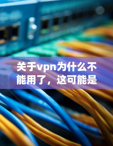 关于vpn为什么不能用了,这可能是指在使用某个VPN服务时遇到了一些问题或限制,想要了解原因和如何解决。以下是关于如何使用VPN的一些常见问题和建议 关于vpn为什么不能用了,这可能是指在使用某个VPN服务时遇到了一些问题或限制,想要了解原因和如何解决。以下是关于如何使用VPN的一些常见问题和建议