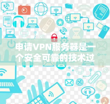 申请VPN服务器是一个安全可靠的技术过程，以下是详细的步骤说明