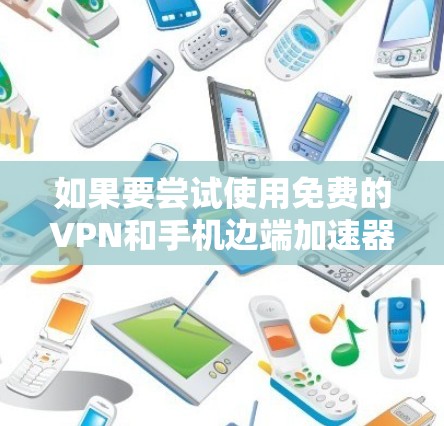 如果要尝试使用免费的VPN和手机边端加速器来加速游戏并在线观看内容，以下是一些可能的步骤和建议