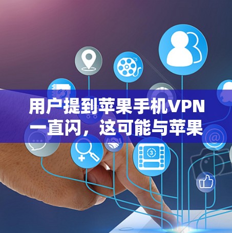 用户提到苹果手机VPN一直闪，这可能与苹果的内部网络管理政策有关。苹果通常会使用自己的网络服务，而默认的苹果网络可能阻止或限制某些服务，例如VPN。如果用户一直遇到这种情况，建议检查以下几点