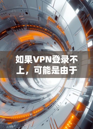 如果VPN登录不上，可能是由于多种原因引起的，以下是一些常见原因和解决方法