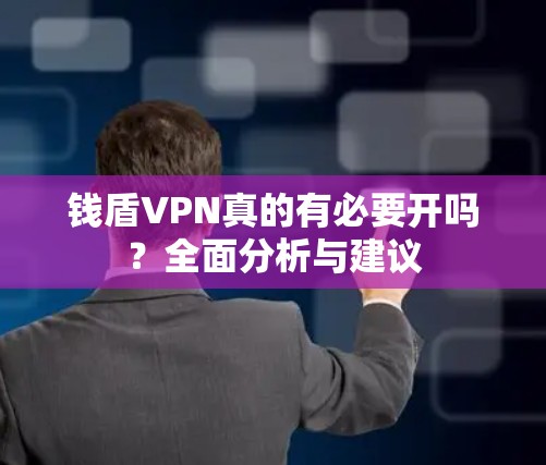 钱盾VPN真的有必要开吗?全面分析与建议 钱盾VPN真的有必要开吗?全面分析与建议