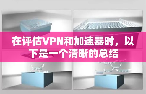 在评估VPN和加速器时,以下是一个清晰的总结 在评估VPN和加速器时,以下是一个清晰的总结