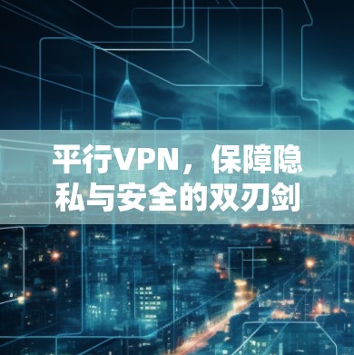 平行VPN，保障隐私与安全的双刃剑