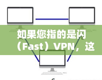 如果您指的是闪(Fast)VPN,这可能是指一种通过快速网络连接(如高速互联网)进行VPN技术的手段。这种技术通常用于快速连接,以获取网络资源或进行在线交易等 如果您指的是闪(Fast)VPN,这可能是指一种通过快速网络连接(如高速互联网)进行VPN技术的手段。这种技术通常用于快速连接,以获取网络资源或进行在线交易等
