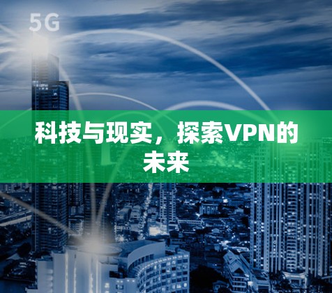 科技与现实,探索VPN的未来 科技与现实,探索VPN的未来