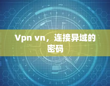 Vpn vn,连接异域的密码 Vpn vn,连接异域的密码