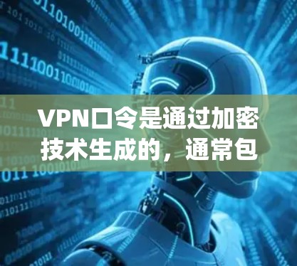 VPN口令是通过加密技术生成的,通常包含特定的字符串或关键词,如vpn或network。获取VPN口令的方法主要包括以下几种 VPN口令是通过加密技术生成的,通常包含特定的字符串或关键词,如vpn或network。获取VPN口令的方法主要包括以下几种