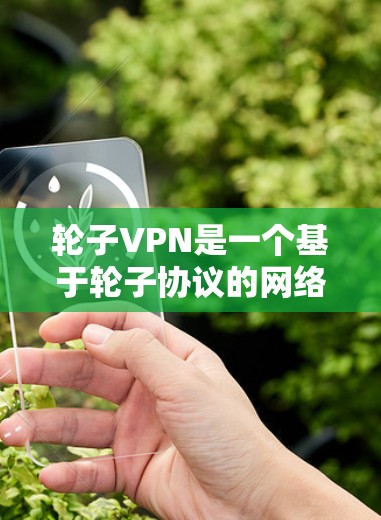 轮子VPN是一个基于轮子协议的网络服务,提供灵活的VPN连接,适合在没有特定设备的情况下使用,如手机或电脑。以下是关于轮子VPN的详细信息 轮子VPN是一个基于轮子协议的网络服务,提供灵活的VPN连接,适合在没有特定设备的情况下使用,如手机或电脑。以下是关于轮子VPN的详细信息