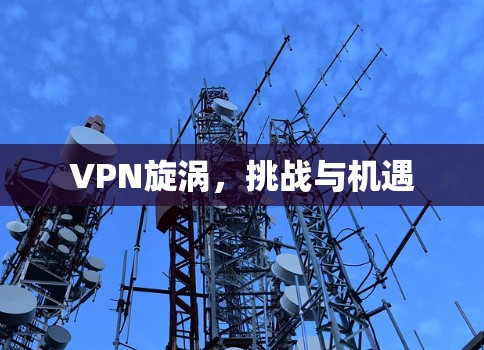 VPN旋涡,挑战与机遇 VPN旋涡,挑战与机遇