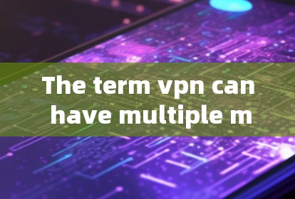 The term vpn can have multiple meanings depending on the context: