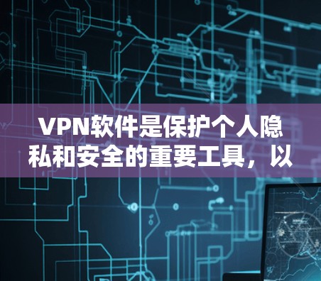 VPN软件是保护个人隐私和安全的重要工具,以下是几种常用的VPN软件及其使用方法 VPN软件是保护个人隐私和安全的重要工具,以下是几种常用的VPN软件及其使用方法
