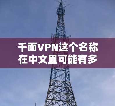 千面VPN这个名称在中文里可能有多种解释，具体含义取决于上下文。以下是一些可能的解释