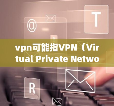vpn可能指VPN(Virtual Private Network)即一种用于加密通信的技术。如果你想在某个网站或应用中打开VPN,通常需要按照以下步骤操作 vpn可能指VPN(Virtual Private Network)即一种用于加密通信的技术。如果你想在某个网站或应用中打开VPN,通常需要按照以下步骤操作