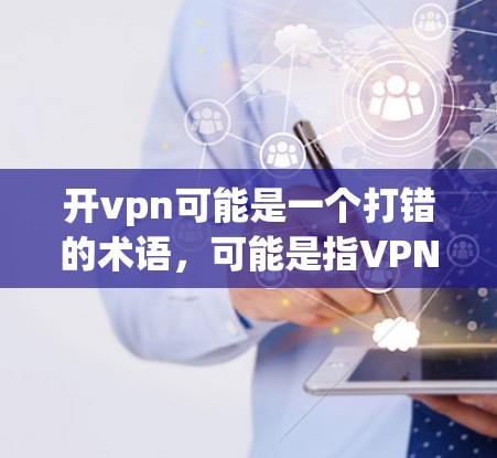 开vpn可能是一个打错的术语，可能是指VPN（Virtual Private Network，虚拟代理网络）苹果公司确实提供了一种VPN服务，称为苹果VPN