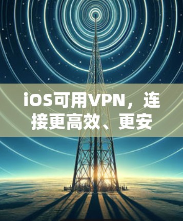iOS可用VPN,连接更高效、更安全的网络 iOS可用VPN,连接更高效、更安全的网络