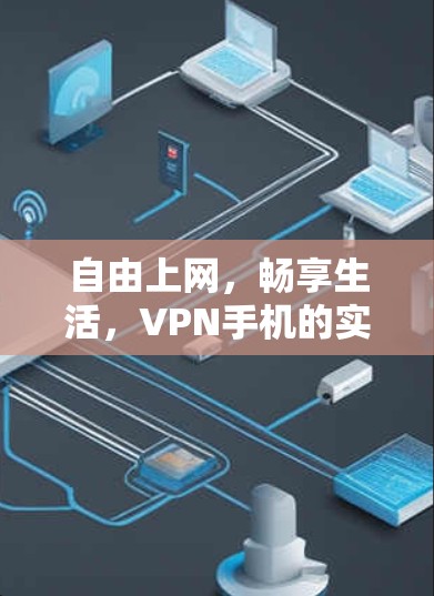 自由上网，畅享生活，VPN手机的实用指南