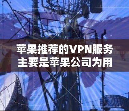 苹果推荐的VPN服务主要是苹果公司为用户准备的在线视频会议和视频通话工具。这些服务允许用户通过苹果设备或电脑访问外部网路,同时提供安全和可靠的通信 苹果推荐的VPN服务主要是苹果公司为用户准备的在线视频会议和视频通话工具。这些服务允许用户通过苹果设备或电脑访问外部网路,同时提供安全和可靠的通信
