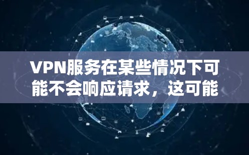 VPN服务在某些情况下可能不会响应请求，这可能由多种因素导致。以下是一些可能的原因和修复建议