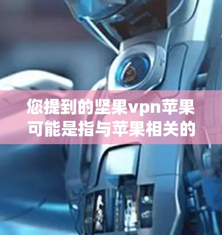 您提到的坚果vpn苹果可能是指与苹果相关的坚果手机软件包或功能。以下是关于坚果手机与苹果的关系的一些信息 您提到的坚果vpn苹果可能是指与苹果相关的坚果手机软件包或功能。以下是关于坚果手机与苹果的关系的一些信息